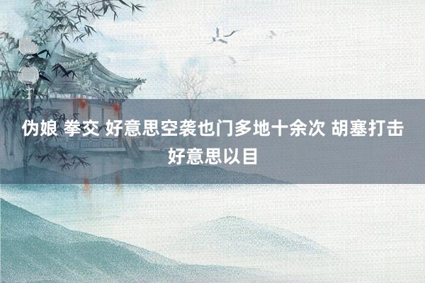 伪娘 拳交 好意思空袭也门多地十余次 胡塞打击好意思以目