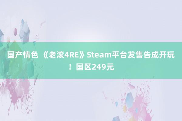 国产情色 《老滚4RE》Steam平台发售告成开玩！国区249元
