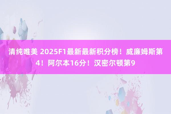 清纯唯美 2025F1最新最新积分榜！威廉姆斯第4！阿尔本16分！汉密尔顿第9