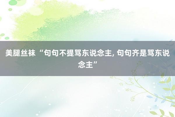 美腿丝袜 “句句不提骂东说念主， 句句齐是骂东说念主”