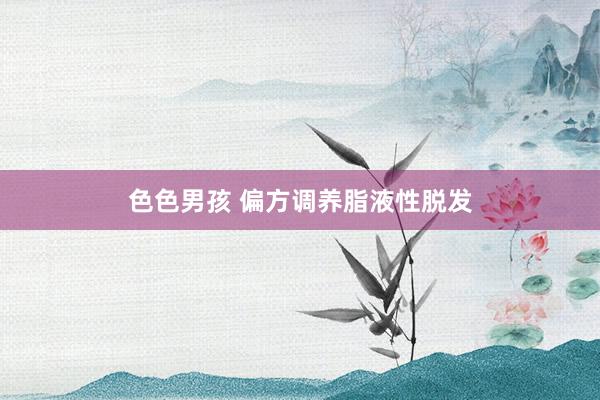 色色男孩 偏方调养脂液性脱发