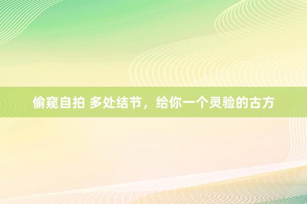 偷窥自拍 多处结节，给你一个灵验的古方