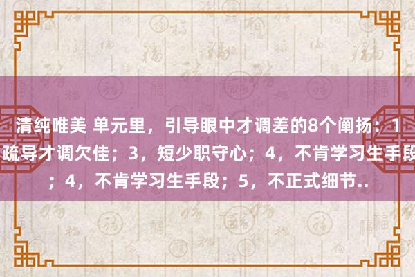 清纯唯美 单元里，引导眼中才调差的8个阐扬：1，实践力低下；2，疏导才调欠佳；3，短少职守心；4，不肯学习生手段；5，不正式细节..