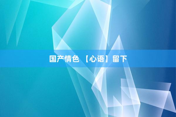 国产情色 【心语】留下