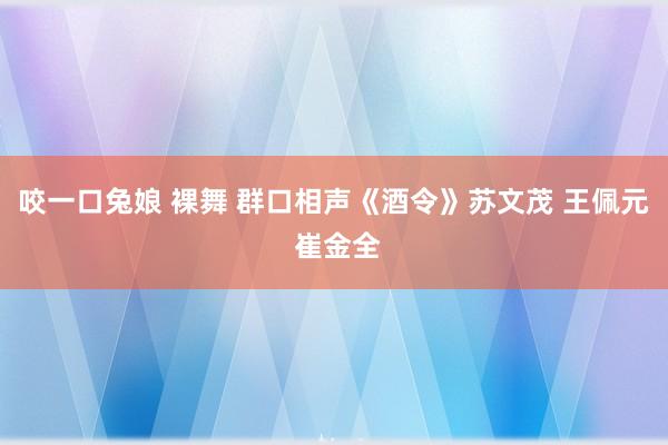 咬一口兔娘 裸舞 群口相声《酒令》苏文茂 王佩元 崔金全